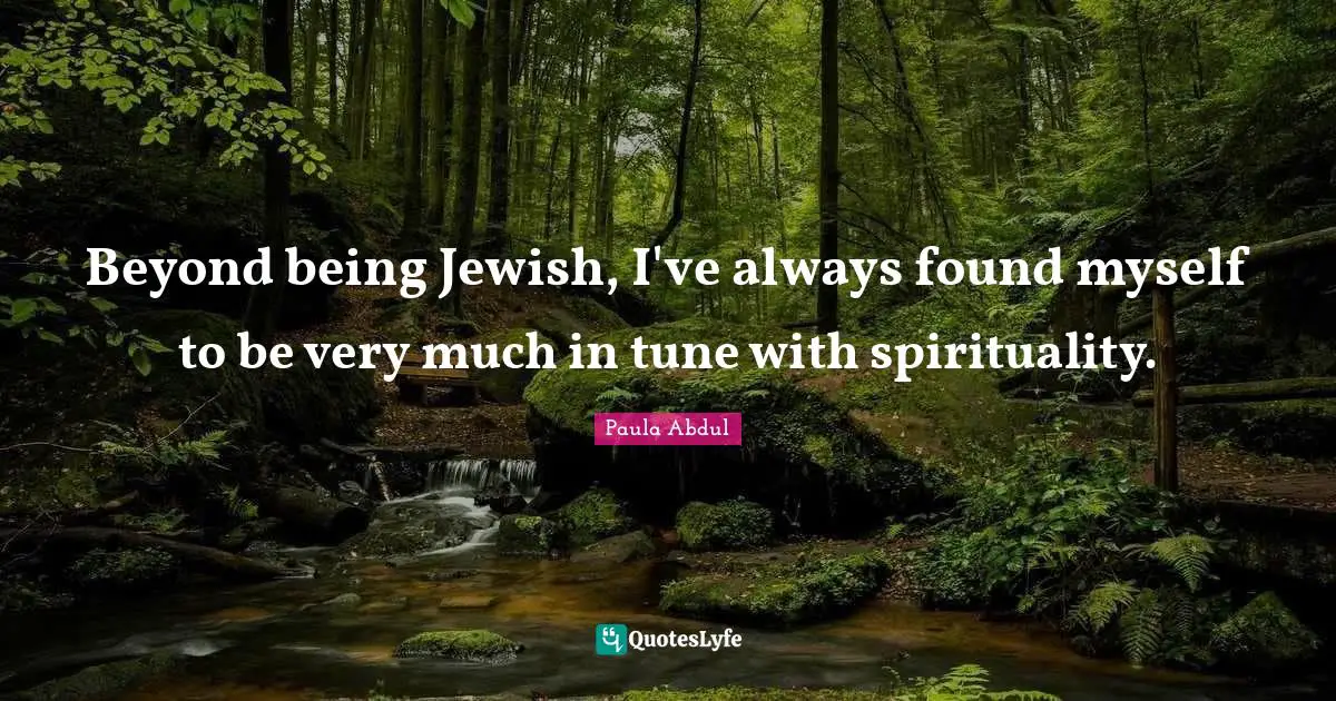 Beyond being Jewish, I've always found myself to be very much in tune with spirituality.