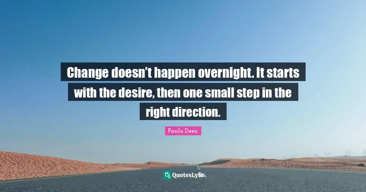 Small Steps Quotes: "Change doesn’t happen overnight. It starts with the desire, then one small step in the right direction."