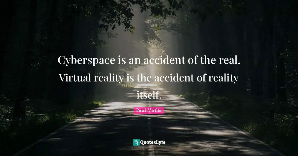 Cyberspace Quotes: "Cyberspace is an accident of the real. Virtual reality is the accident of reality itself."
