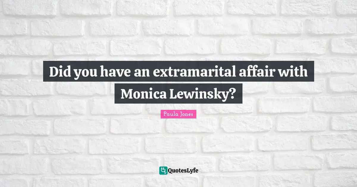 Did you have an extramarital affair with Monica Lewinsky?