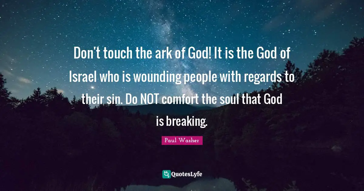 Ark Quotes: "Don't touch the ark of God! It is the God of Israel who is wounding people with regards to their sin. Do NOT comfort the soul that God is breaking."
