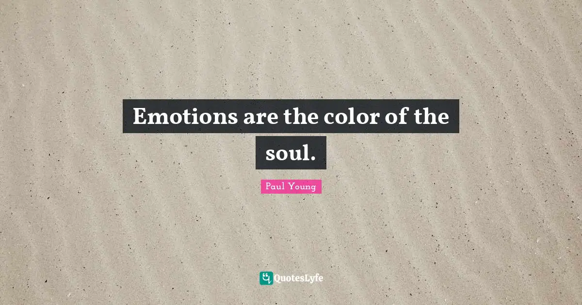 Emotions are the color of the soul.