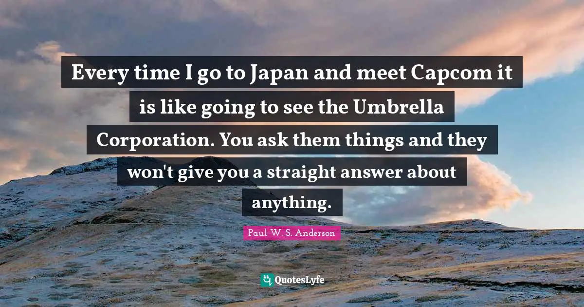 Every time I go to Japan and meet Capcom it is like going to see the Umbrella Corporation. You ask them things and they won't give you a straight answer about anything.