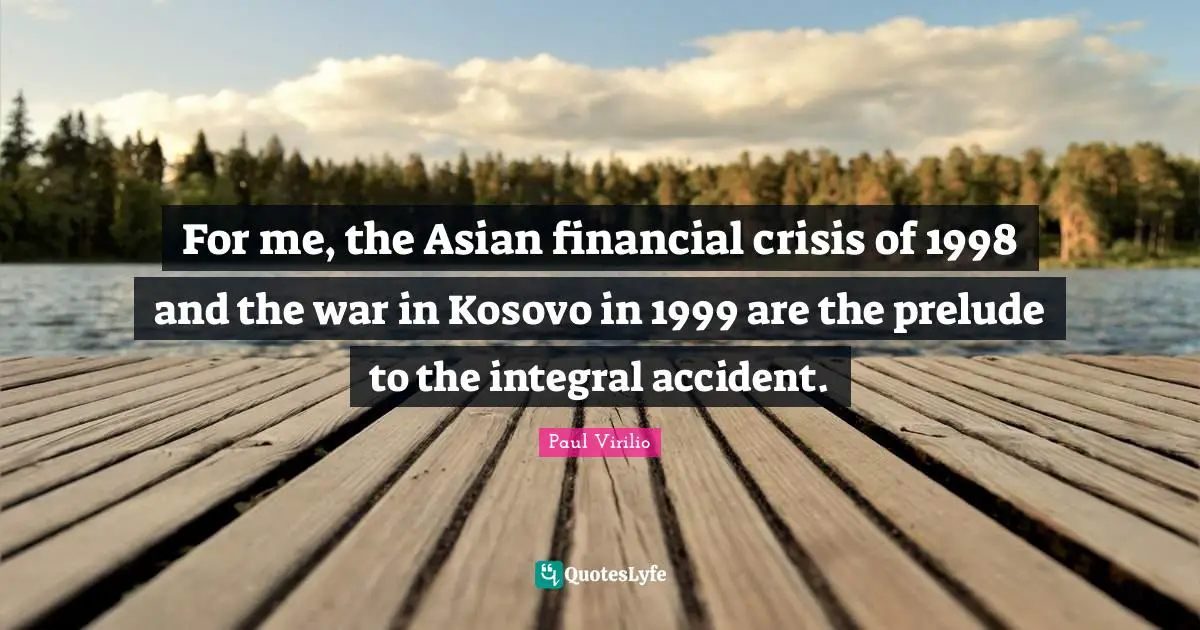 Prelude Quotes: "For me, the Asian financial crisis of 1998 and the war in Kosovo in 1999 are the prelude to the integral accident."