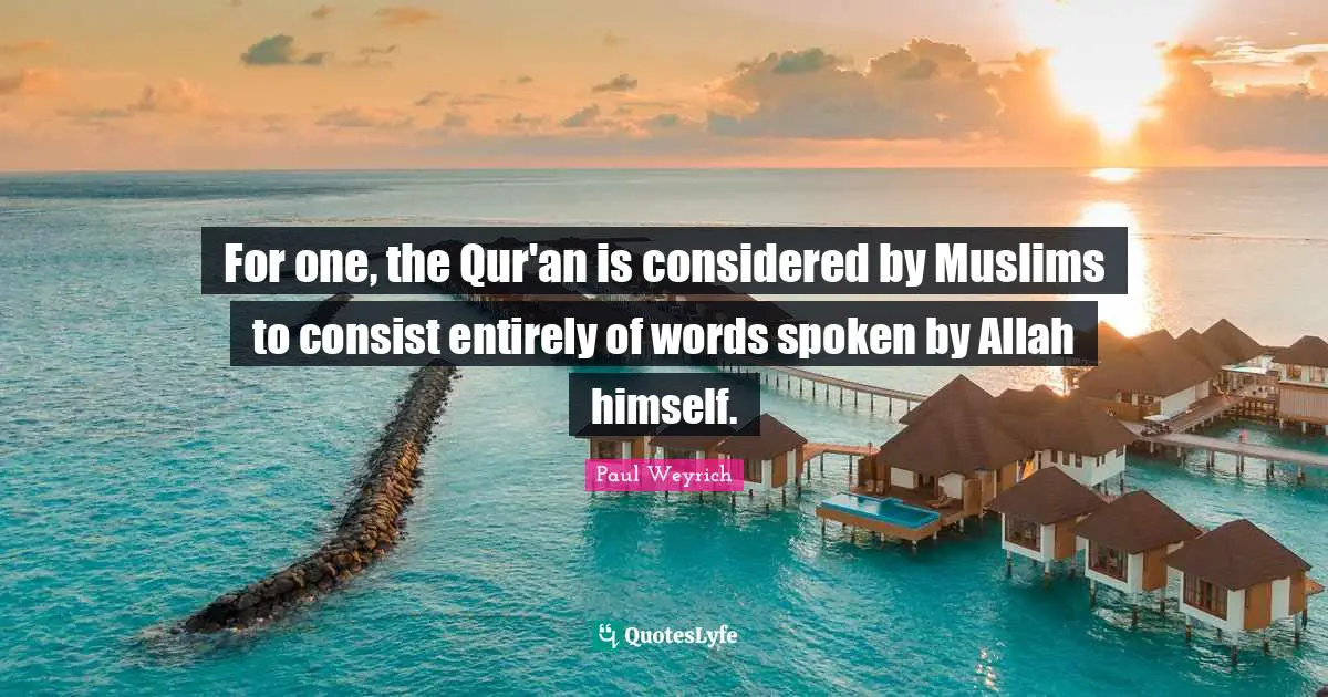 For one, the Qur'an is considered by Muslims to consist entirely of words spoken by Allah himself.