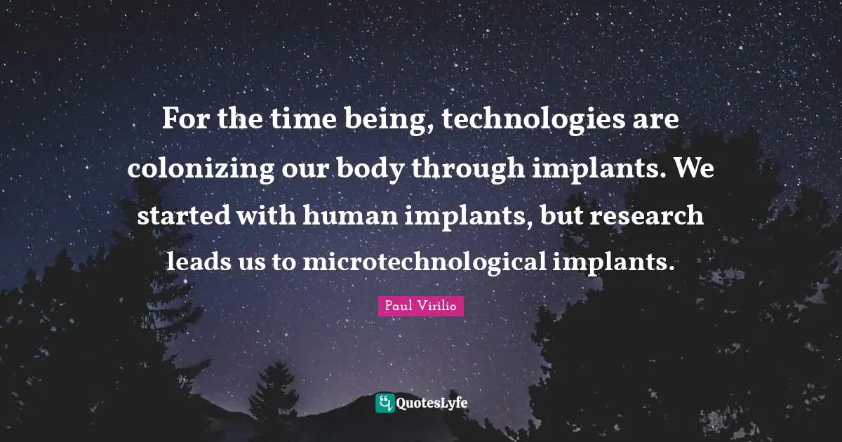 For the time being, technologies are colonizing our body through implants. We started with human implants, but research leads us to microtechnological implants.