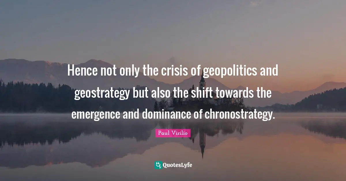 Hence not only the crisis of geopolitics and geostrategy but also the shift towards the emergence and dominance of chronostrategy.