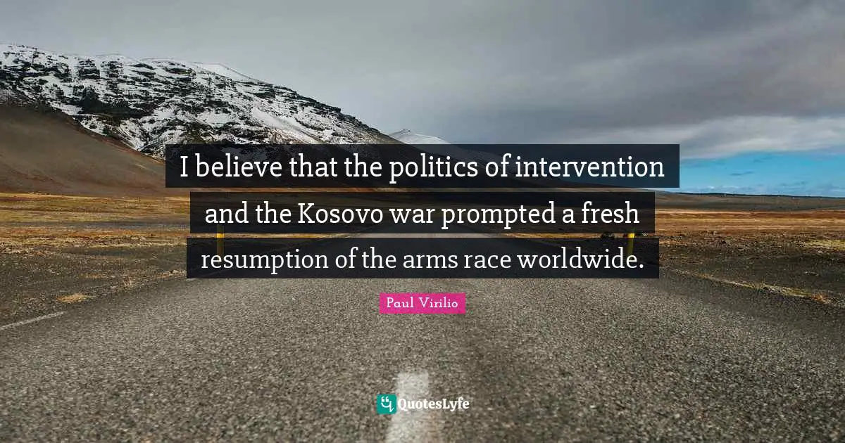 I believe that the politics of intervention and the Kosovo war prompted a fresh resumption of the arms race worldwide.
