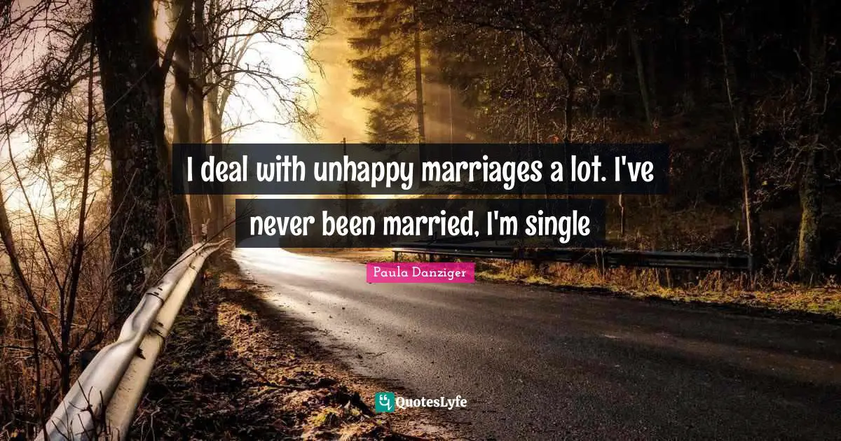 I deal with unhappy marriages a lot. I've never been married, I'm single