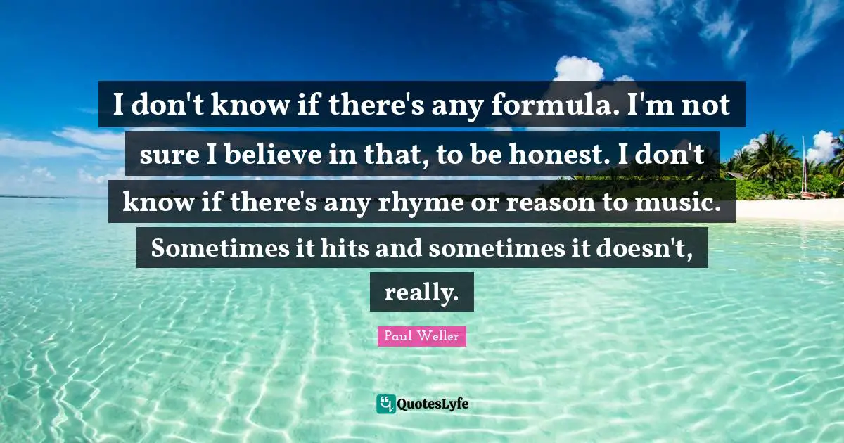I don't know if there's any formula. I'm not sure I believe in that, to be honest. I don't know if there's any rhyme or reason to music. Sometimes it hits and sometimes it doesn't, really.