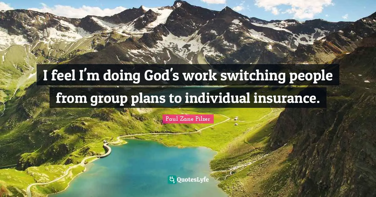 Paul Zane Pilzer Quotes: I feel I'm doing God's work switching people from group plans to individual insurance.