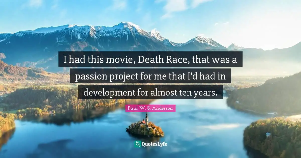 I had this movie, Death Race, that was a passion project for me that I'd had in development for almost ten years.