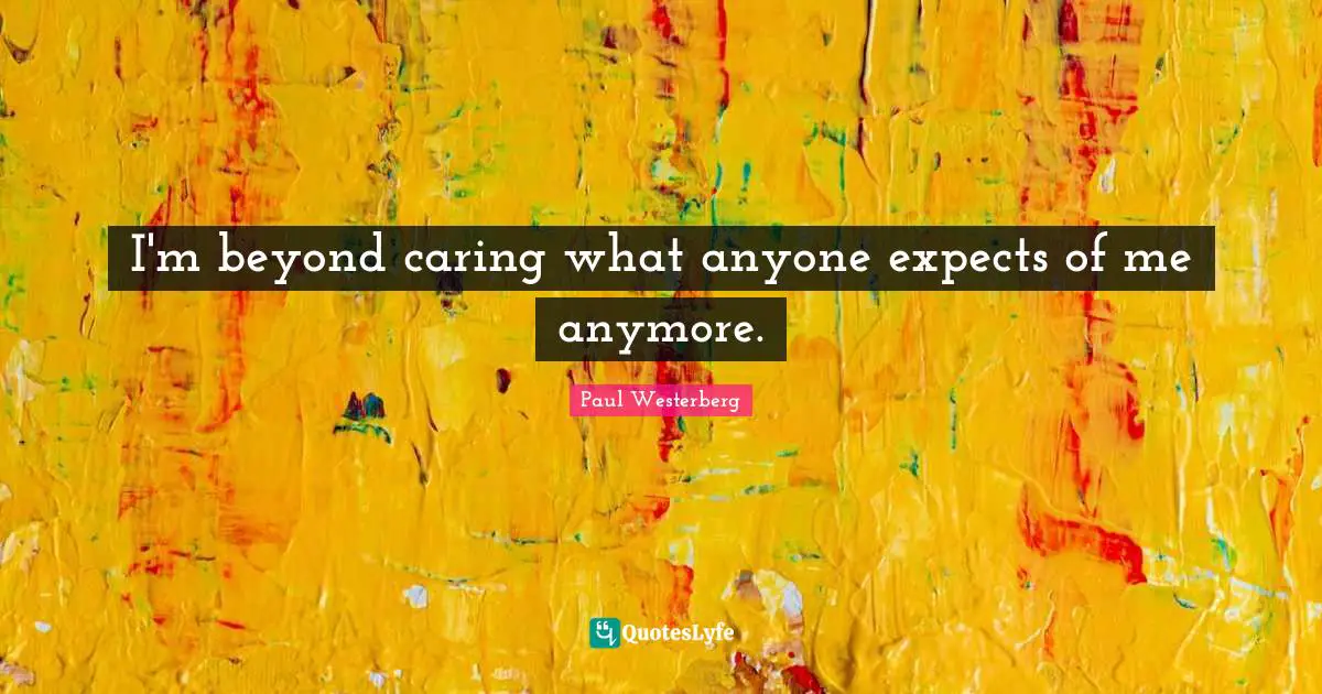 Paul Westerberg Quotes: "I'm beyond caring what anyone expects of me anymore."