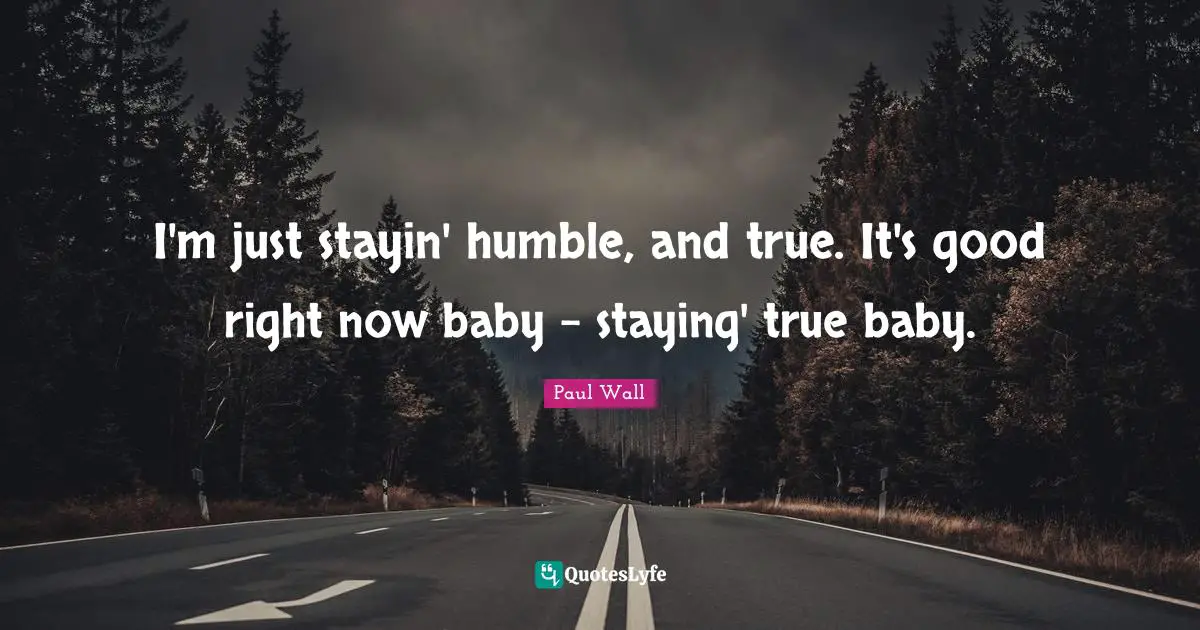 J. J. Wall Quotes: "I'm just stayin' humble, and true. It's good right now baby - staying' true baby."