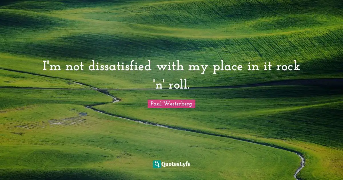 Paul Westerberg Quotes: "I'm not dissatisfied with my place in it rock 'n' roll."