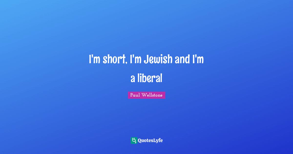 Paul Wellstone Quotes: "I'm short, I'm Jewish and I'm a liberal"