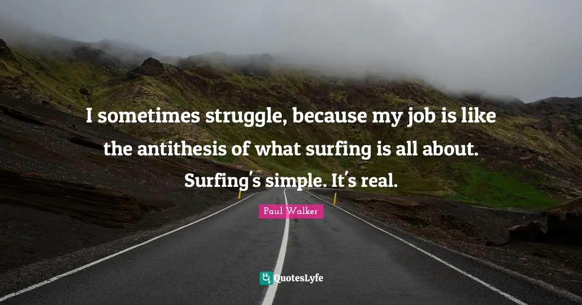 Antithesis Quotes: "I sometimes struggle, because my job is like the antithesis of what surfing is all about. Surfing's simple. It's real."