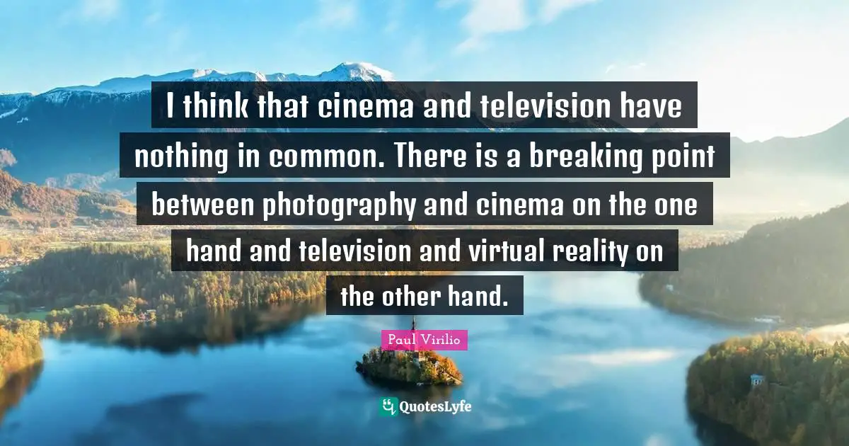 Virtual Reality Quotes: "I think that cinema and television have nothing in common. There is a breaking point between photography and cinema on the one hand and television and virtual reality on the other hand."