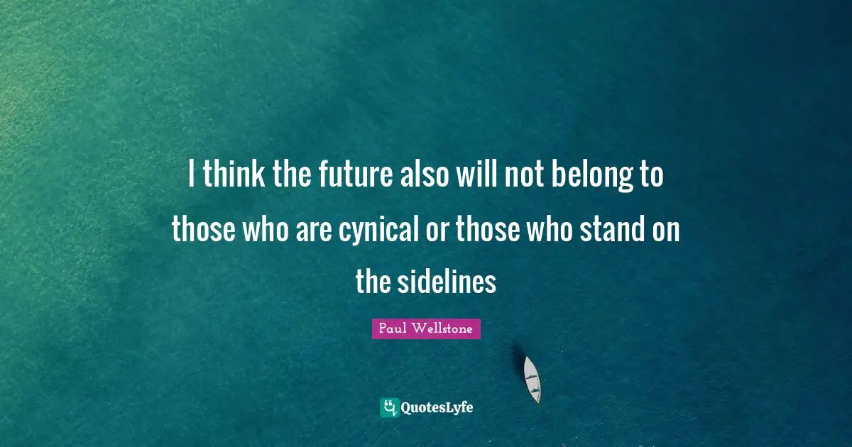 Paul Wellstone Quotes: "I think the future also will not belong to those who are cynical or those who stand on the sidelines"