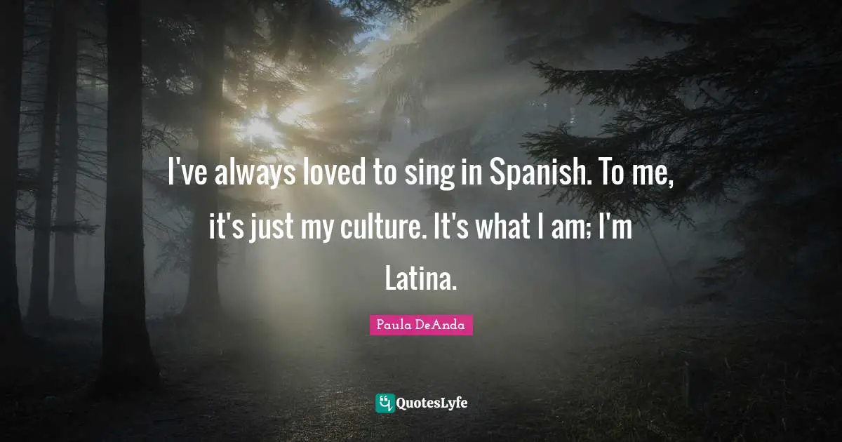 I've always loved to sing in Spanish. To me, it's just my culture. It's what I am; I'm Latina.
