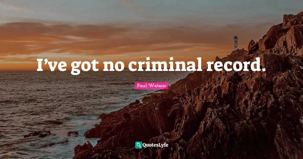 I’ve got no criminal record.