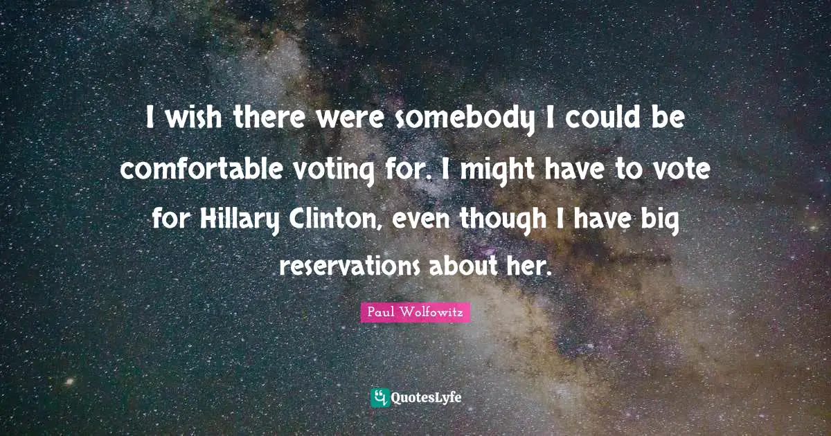 I wish there were somebody I could be comfortable voting for. I might have to vote for Hillary Clinton, even though I have big reservations about her.