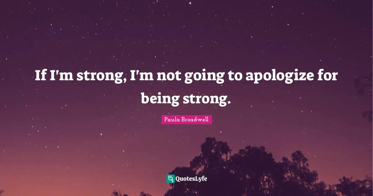 If I'm strong, I'm not going to apologize for being strong.
