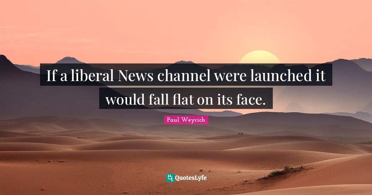 If a liberal News channel were launched it would fall flat on its face.