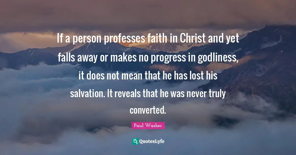 Paul Washer Quotes: If a person professes faith in Christ and yet falls away or makes no progress in godliness, it does not mean that he has lost his salvation. It reveals that he was never truly converted.