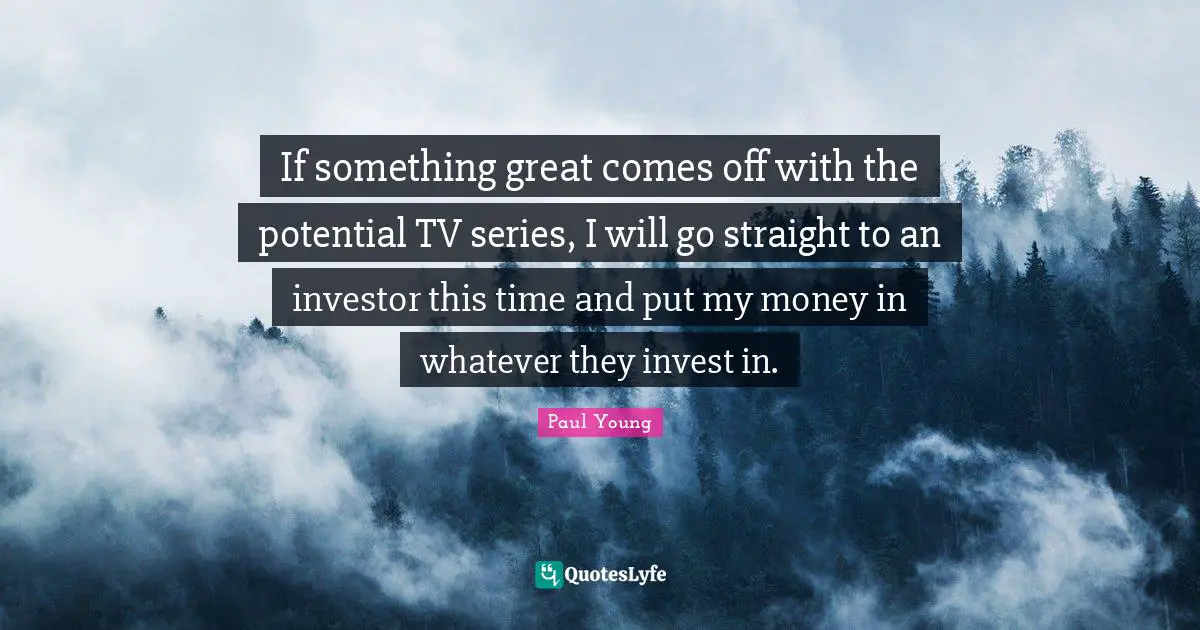 If something great comes off with the potential TV series, I will go straight to an investor this time and put my money in whatever they invest in.