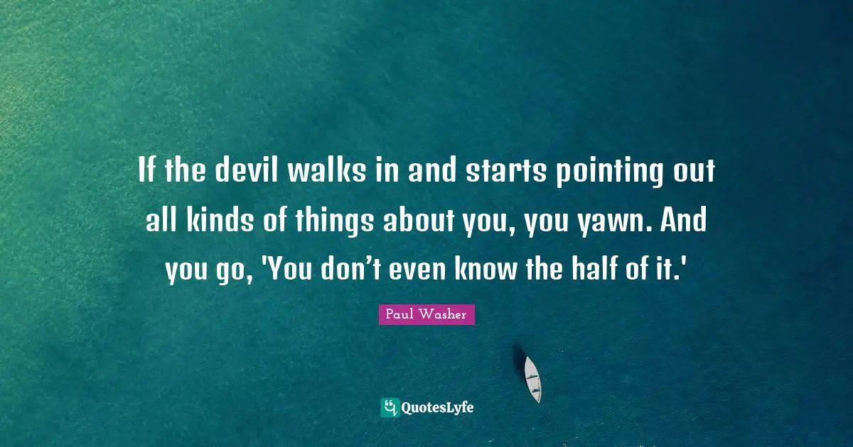 Paul Washer Quotes: If the devil walks in and starts pointing out all kinds of things about you, you yawn. And you go, 'You don’t even know the half of it.'