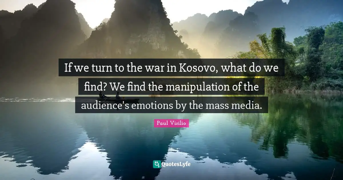 If we turn to the war in Kosovo, what do we find? We find the manipulation of the audience's emotions by the mass media.