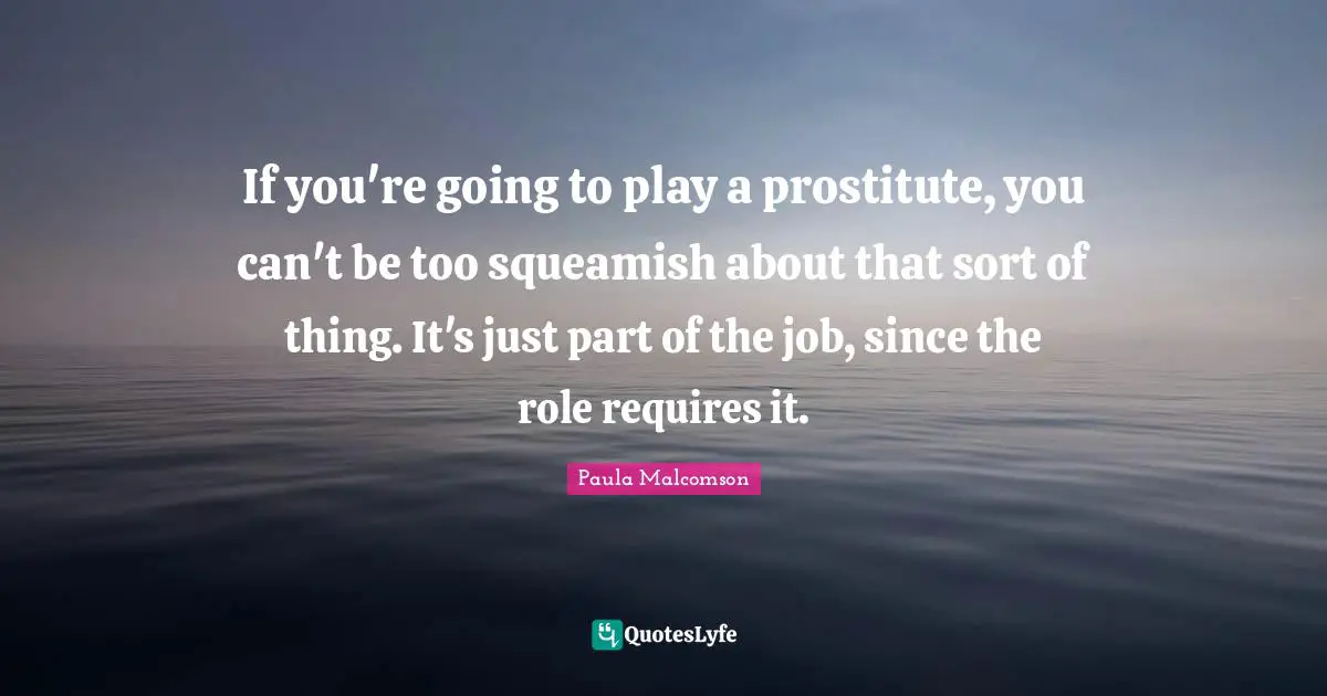 If you're going to play a prostitute, you can't be too squeamish about that sort of thing. It's just part of the job, since the role requires it.