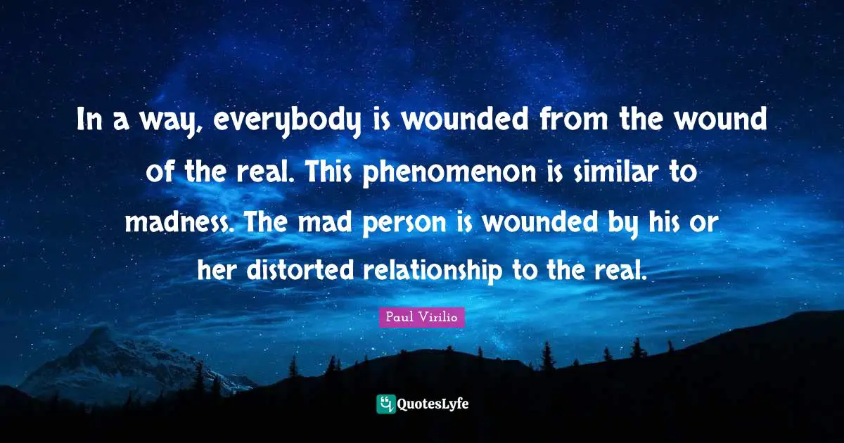 Mad Person Quotes: "In a way, everybody is wounded from the wound of the real. This phenomenon is similar to madness. The mad person is wounded by his or her distorted relationship to the real."