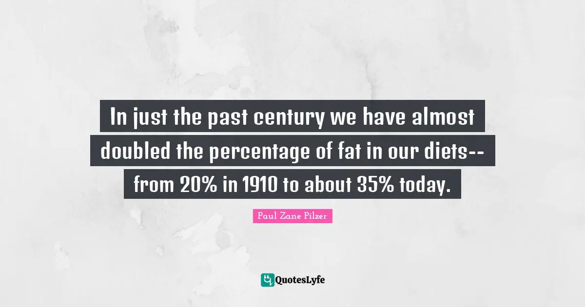 In just the past century we have almost doubled the percentage of fat in our diets--from 20% in 1910 to about 35% today.