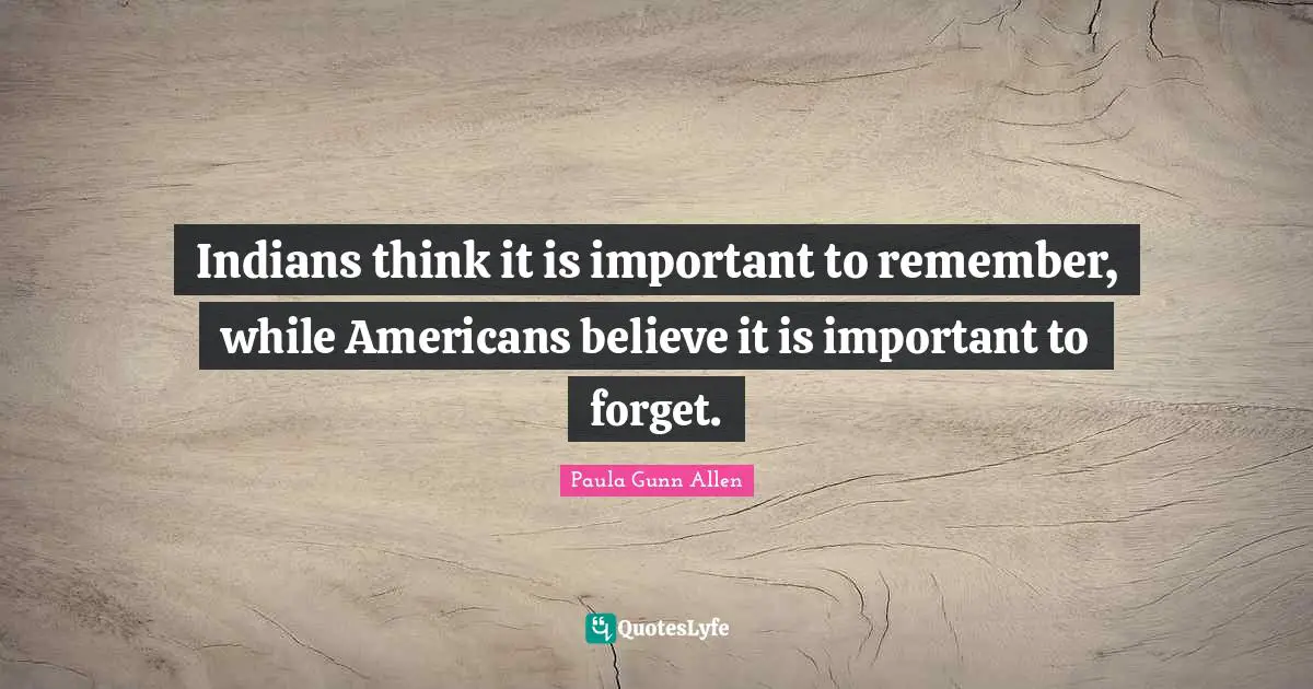 Indians think it is important to remember, while Americans believe it is important to forget.
