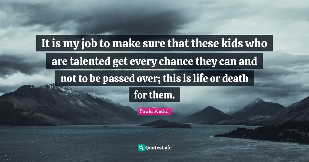 Life Or Death Quotes: "It is my job to make sure that these kids who are talented get every chance they can and not to be passed over; this is life or death for them."