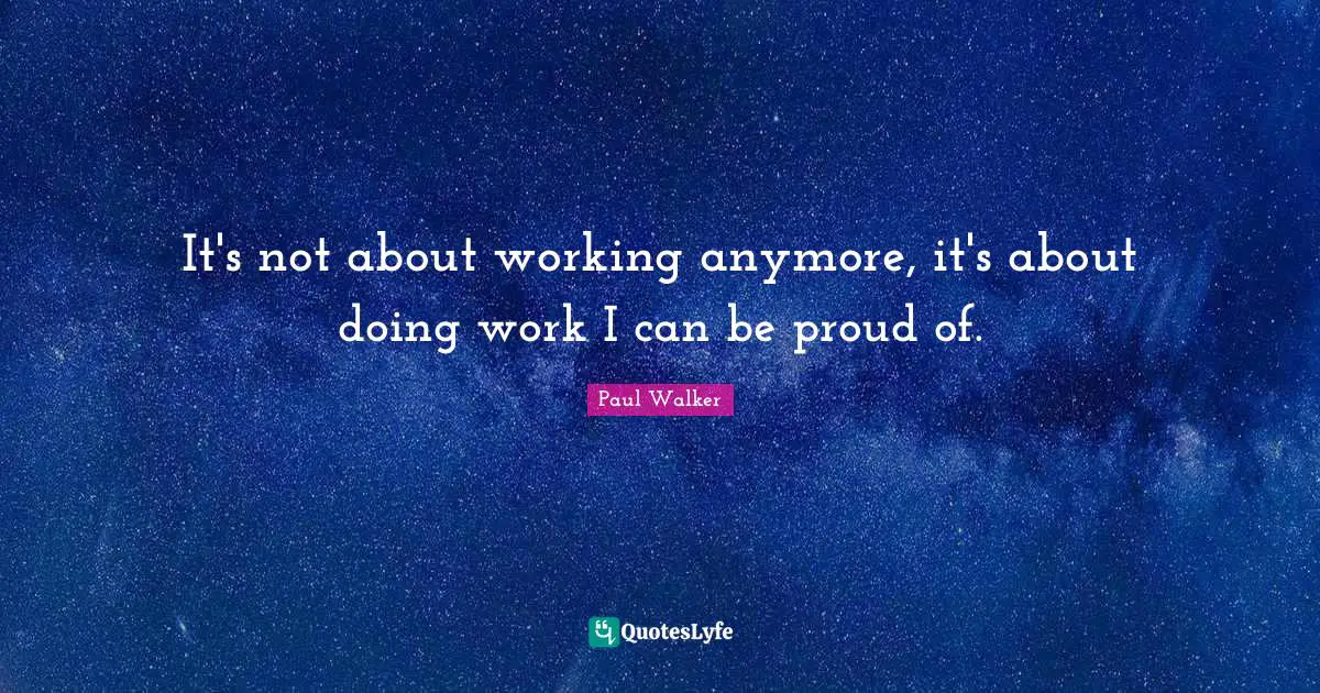 It's not about working anymore, it's about doing work I can be proud of.