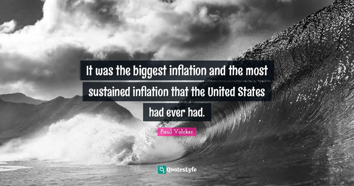 It was the biggest inflation and the most sustained inflation that the United States had ever had.