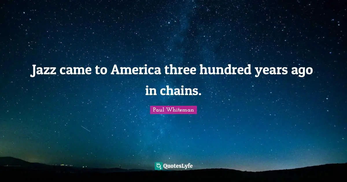 Years Ago Quotes: "Jazz came to America three hundred years ago in chains."