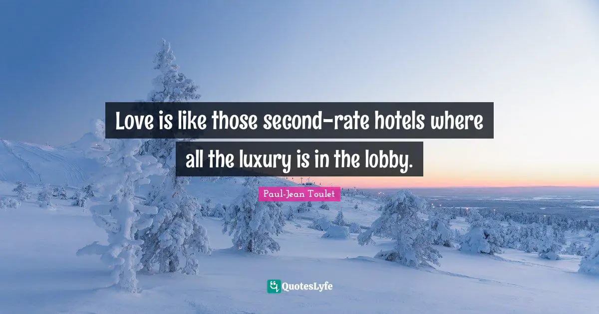 Love is like those second-rate hotels where all the luxury is in the lobby.