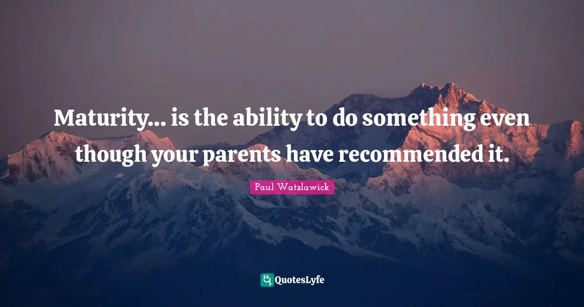 Maturity Quotes: "Maturity… is the ability to do something even though your parents have recommended it."