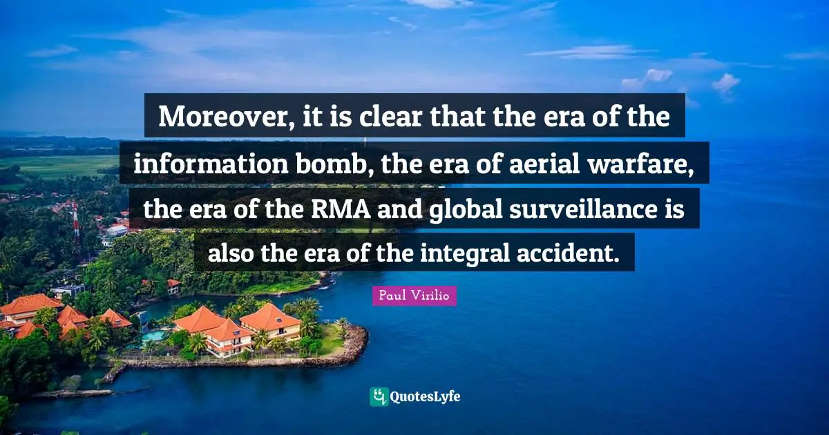 Moreover, it is clear that the era of the information bomb, the era of aerial warfare, the era of the RMA and global surveillance is also the era of the integral accident.