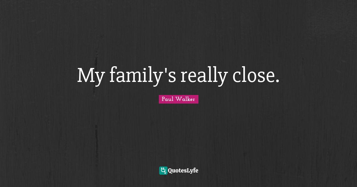 My family's really close.