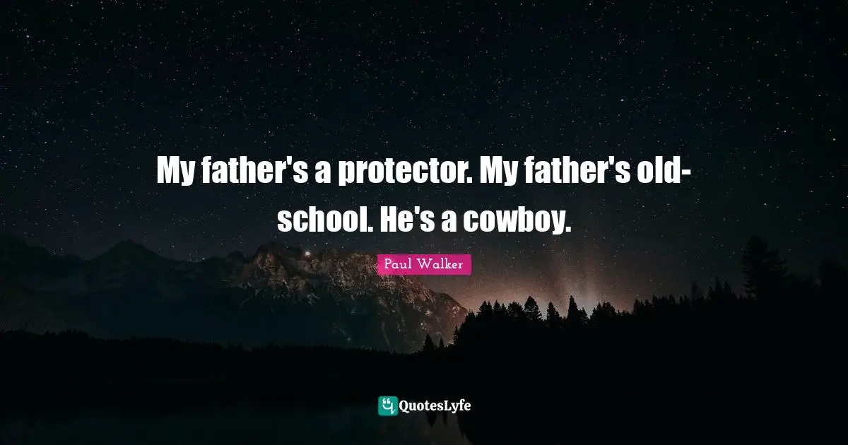 My father's a protector. My father's old-school. He's a cowboy.