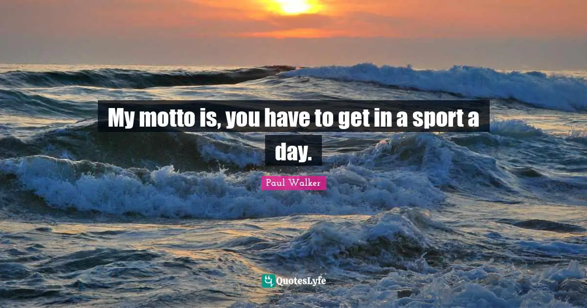 Motto Quotes: "My motto is, you have to get in a sport a day."