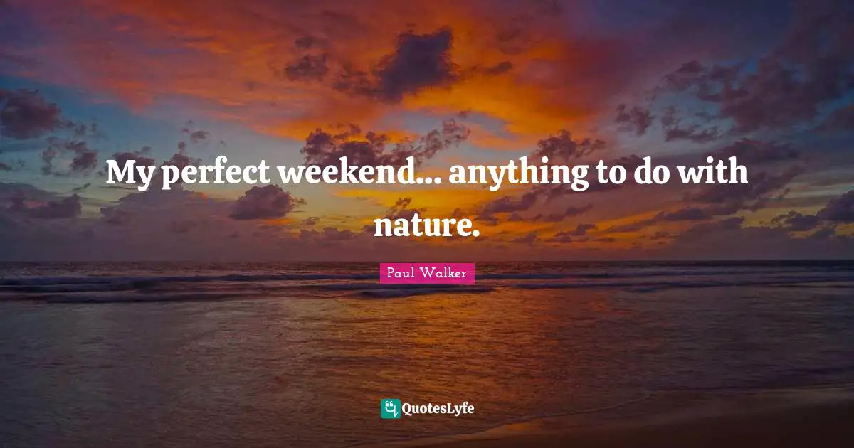 My perfect weekend... anything to do with nature.