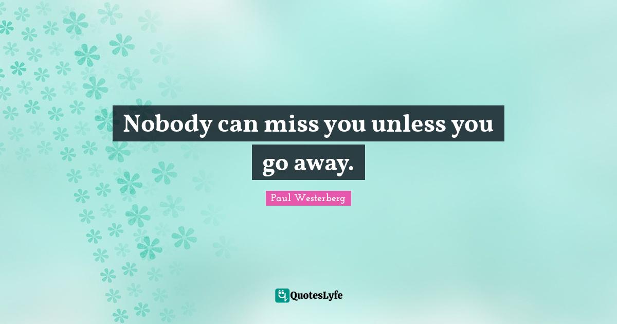 Paul Westerberg Quotes: "Nobody can miss you unless you go away."