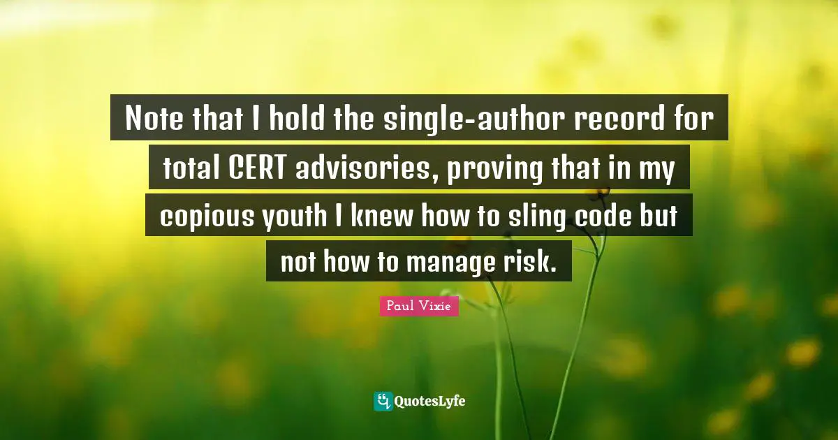 Note that I hold the single-author record for total CERT advisories, proving that in my copious youth I knew how to sling code but not how to manage risk.