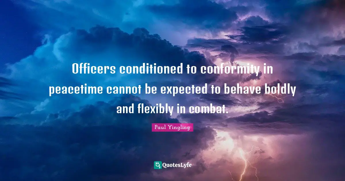Officers conditioned to conformity in peacetime cannot be expected to behave boldly and flexibly in combat.